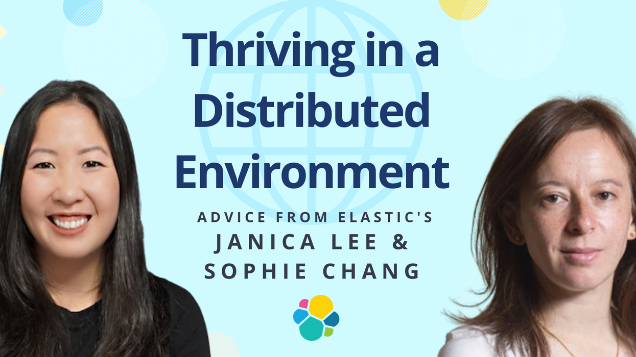 Thriving in a Distributed Environment: Advice and Encouragement from Elastic’s Janica Lee and Sophie Chang