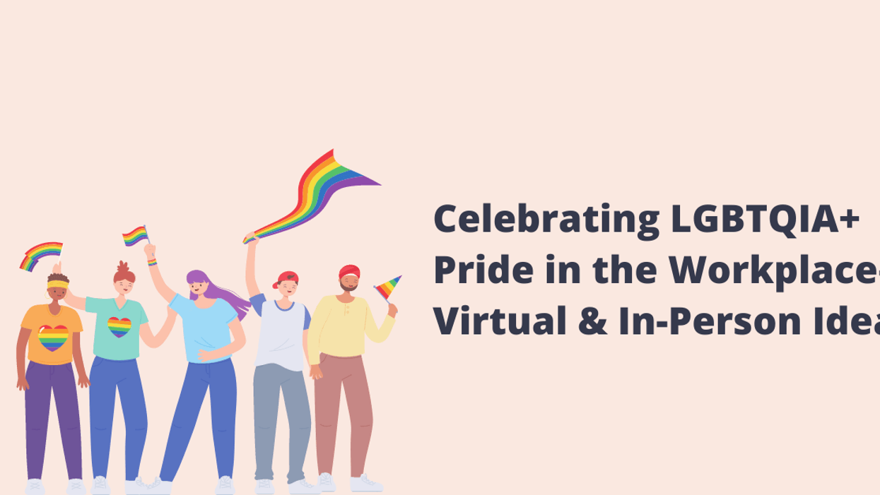 Celebrating LGBTQIA+ Pride in the Workplace — Virtual and In-Person Ideas