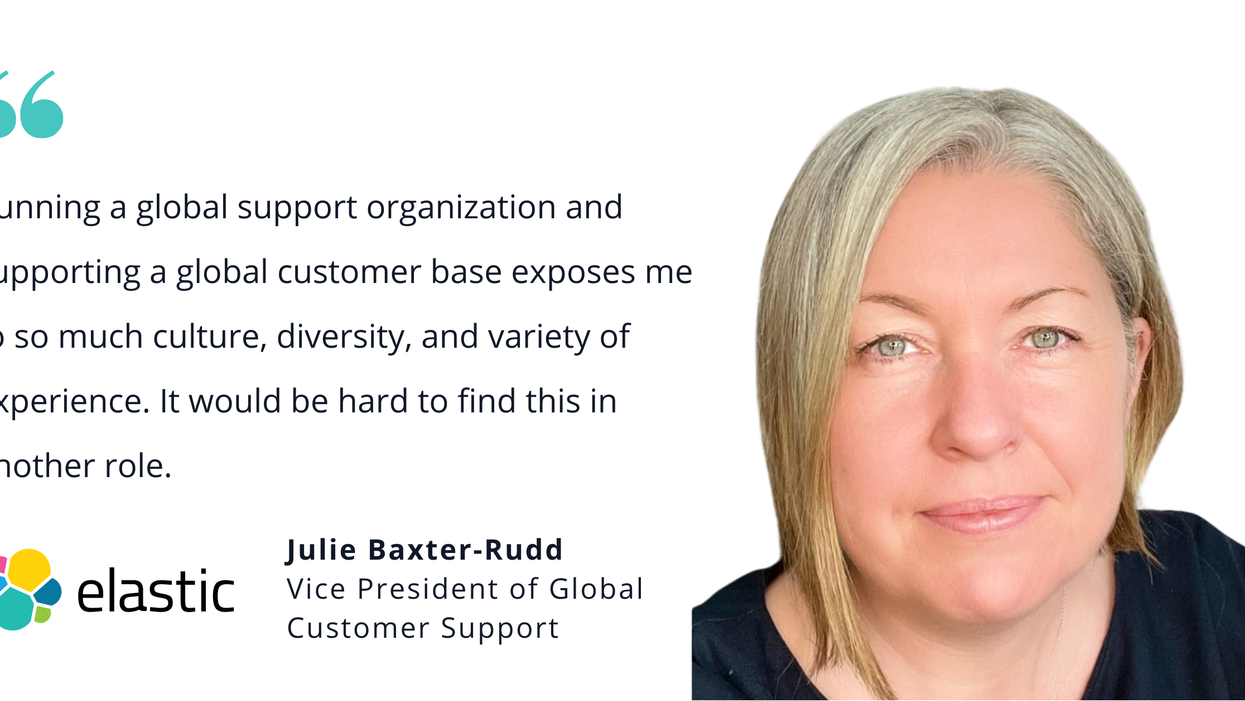 Photo of Elastic's Julie Baxter-Rudd with quote saying, "Running a global support organization and supporting a global customer base exposes me to so much culture, diversity, and variety of experience. It would be hard to find this is another role."