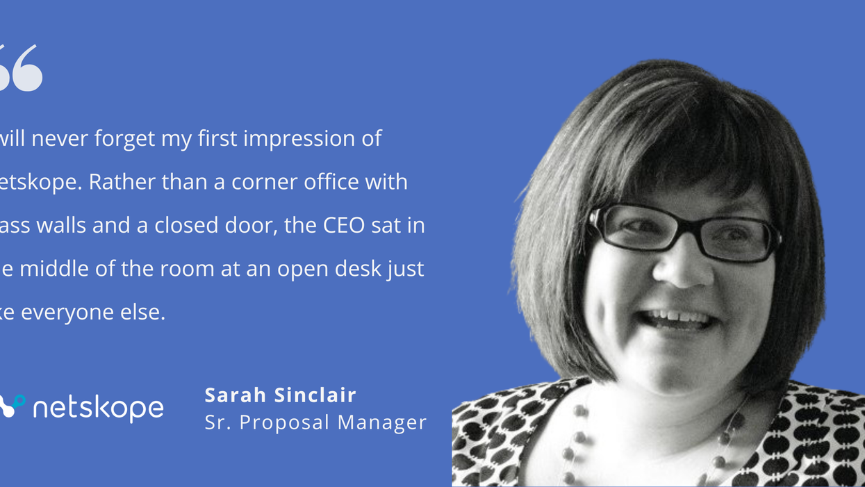 Photo of Netskope's Sarah Sinclair, senior proposal manager, with quote saying, "I will never forget my first impression of Netskope. Rather than a corner office with glass walls and a closed door, the CEO sat in the middle of the room at an open desk just like everyone else."