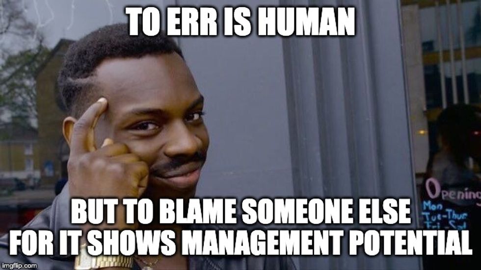 TO ERR IS HUMAN, BUT TO BLAME SOMEONE ELSE FOR IT SHOWS MANAGEMENT POTENTIAL boss meme