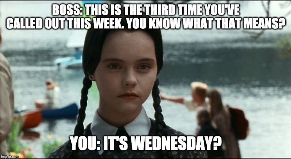 Wednesday Addams boss meme: THIS IS THE THIRD TIME YOU'VE CALLED OUT THIS WEEK. YOU KNOW WHAT THAT MEANS? YOU: IT'S WEDNESDAY?